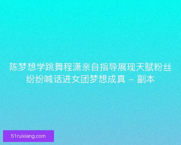 陈梦想学跳舞程潇亲自指导展现天赋粉丝纷纷喊话进女团梦想成真 - 副本