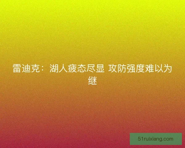 雷迪克：湖人疲态尽显 攻防强度难以为继