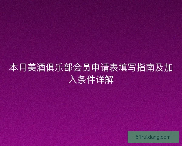 本月美酒俱乐部会员申请表填写指南及加入条件详解