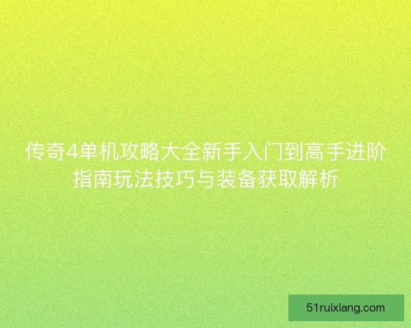 传奇4单机攻略大全新手入门到高手进阶指南玩法技巧与装备获取解析