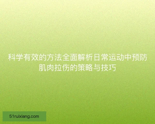 科学有效的方法全面解析日常运动中预防肌肉拉伤的策略与技巧