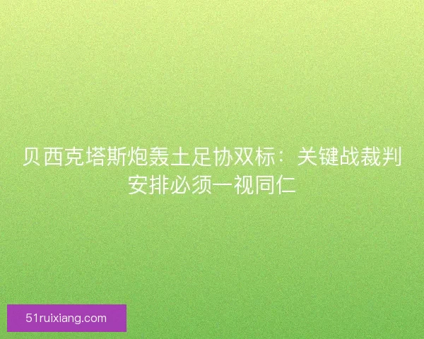 贝西克塔斯炮轰土足协双标：关键战裁判安排必须一视同仁
