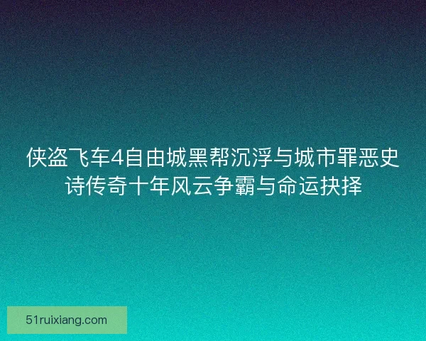 侠盗飞车4自由城黑帮沉浮与城市罪恶史诗传奇十年风云争霸与命运抉择