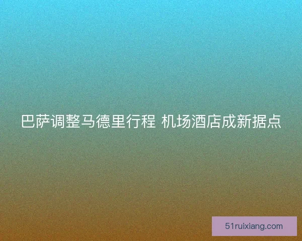 巴萨调整马德里行程 机场酒店成新据点
