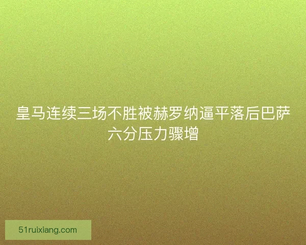 皇马连续三场不胜被赫罗纳逼平落后巴萨六分压力骤增